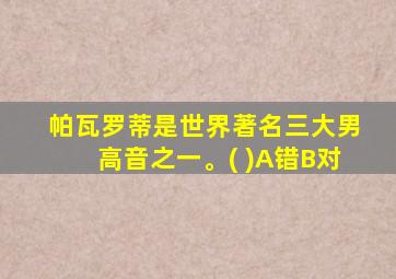 帕瓦罗蒂是世界著名三大男高音之一。( )A错B对